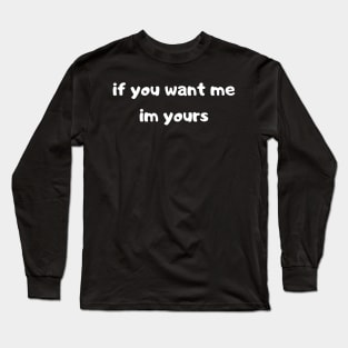 if you want me am yours Long Sleeve T-Shirt